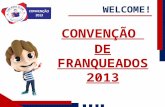 CONVENÇÃO DE FRANQUEADOS 2013 WELCOME!. VAMOS NOS CONHECER MELHOR? WELCOME!