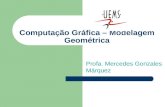 Computação Gráfica – Modelagem Geométrica Profa. Mercedes Gonzales Márquez.