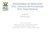 ENGENHARIA DE PRODUÇÃO Disc.: Gerência de Manutenção Prof. Jorge Marques Aulas 21 Lubrificação Fontes consultadas: XENOS. Gerenciando a manutenção produtiva.