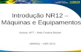 Introdução NR12 – Máquinas e Equipamentos Autora: AFT – Aida Cristina Becker M ABIMAQ – ABR 2013.