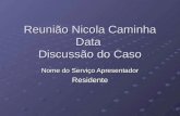 Reunião Nicola Caminha Data Discussão do Caso Nome do Serviço Apresentador Residente.