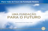 Apresentação para Rotary Clubs Plano Visão de Futuro da Fundação Rotária UMA FUNDAÇÃO PARA O FUTURO.
