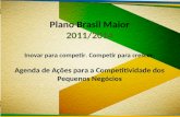 Plano Brasil Maior 2011/2014 Inovar para competir. Competir para crescer. Agenda de Ações para a Competitividade dos Pequenos Negócios.