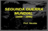 SEGUNDA GUERRA MUNDIAL SEGUNDA GUERRA MUNDIAL (1939 – 1945) Prof. Nicolás.