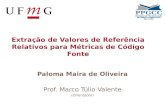 Extração de Valores de Referência Relativos para Métricas de Código Fonte Paloma Maira de Oliveira Prof. Marco Túlio Valente (Orientador)