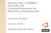 Ubuntu Day [ SAMBA ] (Servidor de Compartilhamento de Arquivos e Impressoras) Sistema utilizado: Ubuntu 10.04 Rodrigo Almeida Costa.