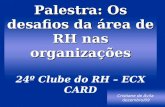 Palestra: Os desafios da área de RH nas organizações Palestra: Os desafios da área de RH nas organizações 24º Clube do RH – ECX CARD Cristiane de Ávila.