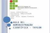 A ULA 03: A DMINISTRAÇÃO C IENTÍFICA - T AYLOR Curso: Eletrotécnica Disciplina: Administração Industrial Prof.. M.Sc. Daywes Pinheiro Neto.