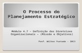 O Processo do Planejamento Estratégico Módulo 4.7 – Definição das Diretrizes Organizacionais – (Missão e Objetivos) Prof. Wilter Furtado - 2013.