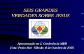 SEIS GRANDES VERDADES SOBRE JESUS Apresentação na II Conferência MEP. Hotel Praia Mar Sábado, 8 de Outubro de 2005.