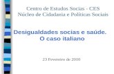 Centro de Estudos Socias - CES Núcleo de Cidadania e Políticas Sociais Desigualdades socias e saúde. O caso italiano 23 Fevereiro de 2010.