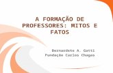 A FORMAÇÃO DE PROFESSORES: MITOS E FATOS Bernardete A. Gatti Fundação Carlos Chagas.