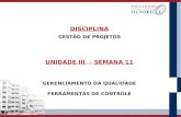 DISCIPLINA GESTÃO DE PROJETOS UNIDADE III - SEMANA 11 GERENCIAMENTO DA QUALIDADE FERRAMENTAS DE CONTROLE.