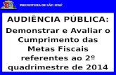 PREFEITURA DE SÃO JOSÉ AUDIÊNCIA PÚBLICA: Demonstrar e Avaliar o Cumprimento das Metas Fiscais referentes ao 2º quadrimestre de 2014.