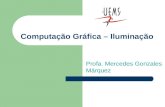 Computação Gráfica – Iluminação Profa. Mercedes Gonzales Márquez.