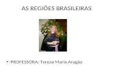 AS REGIÕES BRASILEIRAS PROFESSORA: Tereza Maria Aragão.