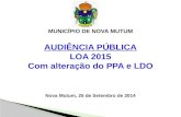AUDIÊNCIA PÚBLICA LOA 2015 Com alteração do PPA e LDO Nova Mutum, 25 de Setembro de 2014 MUNICÍPIO DE NOVA MUTUM.