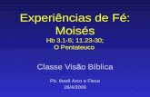 1 Experiências de Fé: Moisés Hb 3.1-5; 11.23-30; O Pentateuco Classe Visão Bíblica Pb. Iberê Arco e Flexa 26/4/2009.