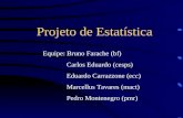 Projeto de Estatística Equipe: Bruno Farache (bf) Carlos Eduardo (cesps) Eduardo Carrazzone (ecc) Marcellus Tavares (mact) Pedro Montenegro (pmr)