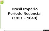 Brasil Império Período Regencial (1831 – 1840). Transição até a maioridade de D. Pedro II. Instabilidade política (agitações internas). Fases: – Regência.