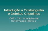 Introdução à Cristalografia e Defeitos Cristalinos COT – 741: Princípios de Deformação Plástica.