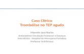 Caso Clínico Trombólise no TEP agudo Marcelo Jacó Rocha Ambulatório Circulação Pulmonar e Doenças Intersticiais - Hospital de Messejana-Fortaleza Professor.
