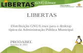 PRODABEL LIBERTAS Distribuição GNU/Linux para o desktop típico da Administração Pública Municipal Outubro de 2003.