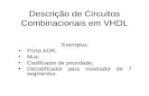 Descrição de Circuitos Combinacionais em VHDL Exemplos: Porta XOR; Mux; Codificador de prioridade; Decodificador para mostrador de 7 segmentos.
