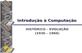 DSC/CEEI/UFCG Introdução à Computação HISTÓRICO – EVOLUÇÃO (1930 – 1960)