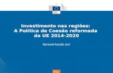 Política de coesão Investimento nas regiões: A Política de Coesão reformada da UE 2014-2020 Apresentação por.