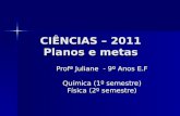 CIÊNCIAS – 2011 Planos e metas Profª Juliane - 9º Anos E.F Química (1º semestre) Física (2º semestre)