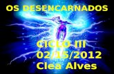 OS DESENCARNADOS CICLO III 02/15/2012 Clea Alves.