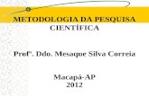 METODOLOGIA DA PESQUISA CIENTÍFICA Profº. Ddo. Mesaque Silva Correia Macapá-AP 2012.