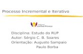 Processo Incremental e Iterativo Disciplina: Estudo do RUP Autor: Sérgio C. B. Soares Orientação: Augusto Sampaio Paulo Borba.