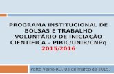 PROGRAMA INSTITUCIONAL DE BOLSAS E TRABALHO VOLUNTÁRIO DE INICIAÇÃO CIENTÍFICA – PIBIC/UNIR/CNPq 2015/2016 Porto Velho-RO, 03 de março de 2015.