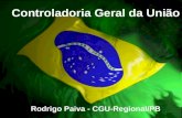 Controladoria-Geral da União 1 Controladoria Geral da União Rodrigo Paiva - CGU-Regional/PB.