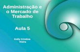 Administração e o Mercado de Trabalho Kelly Cristina Vieira Aula 5.