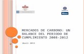 M ERCADOS DE C ARBONO : UN BALANCE DEL PERIODO DE CUMPLIMIENTO 2008-2012 Abril 2013.