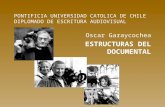 PONTIFICIA UNIVERSIDAD CATOLICA DE CHILE DIPLOMADO DE ESCRITURA AUDIOVISUAL Oscar Garaycochea ESTRUCTURAS DEL DOCUMENTAL.