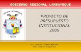 GOBIERNO REGIONAL LAMBAYEQUE PROYECTO DE PRESUPUESTO INSTITUCIONAL 2006 DR. YEHUDE SIMON MUNARO Presidente Regional.