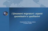 I fenomeni migratori: aspetti quantitativi e qualitativi Cooperativa Tempo Libero 5 marzo 2007.