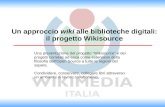 Un approccio wiki alle biblioteche digitali: il progetto Wikisource Una presentazione del progetto "Wikisource" e dei progetti correlati ad essa come estensioni.