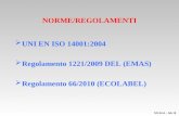 NORME/REGOLAMENTI UNI EN ISO 14001:2004 Regolamento 1221/2009 DEL (EMAS) Regolamento 66/2010 (ECOLABEL) MI-SGA – feb 10.