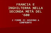 FRANCIA E INGHILTERRA NELLA SECONDA METÀ DEL 600 2 FORME DI GOVERNO A CONFRONTO.