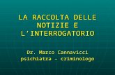 LA RACCOLTA DELLE NOTIZIE E LINTERROGATORIO Dr. Marco Cannavicci psichiatra – criminologo.