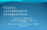 Flussi, cittadinanza, integrazione Maurizio Ambrosini, Università degli studi di Milano Direttore della rivista Mondi migranti.