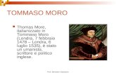Prof. Bertolami Salvatore TOMMASO MORO Thomas More, italianizzato in Tommaso Moro (Londra, 7 febbraio 1478 – Londra, 6 luglio 1535), è stato un umanista,