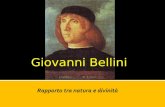 Rapporto tra natura e divinità Giovanni Bellini. Giovanni Bellini nasce a Venezia nel 1430, fu allievo di Gentile da Fabriano; tuttavia fu il cognato.