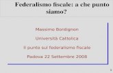 1 Federalismo fiscale: a che punto siamo? Massimo Bordignon Università Cattolica Il punto sul federalismo fiscale Padova 22 Settembre 2008 Massimo Bordignon.