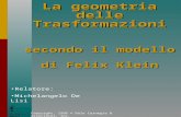 Copyright, 1996 © Dale Carnegie & Associates, Inc. La geometria delle Trasformazioni secondo il modello di Felix Klein Relatore: Michelangelo De Lisi.